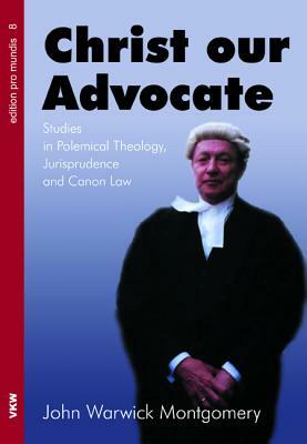 Christ Our Advocate by John Warwick Montgomery
