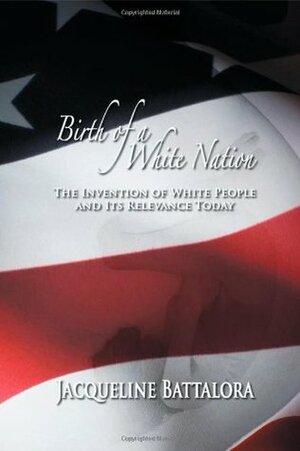 Birth of a White Nation: The Invention of White People and Its Relevance Today by Jacqueline Battalora