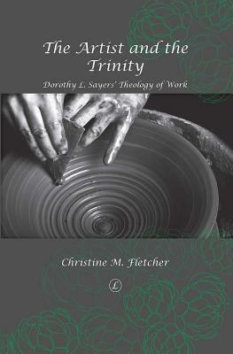 Artist and the Trinity: Dorothy L. Sayers Theology of Work by Christine M. Fletcher