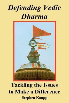 Defending Vedic Dharma: Tackling the Issues to Make a Difference by Stephen Knapp