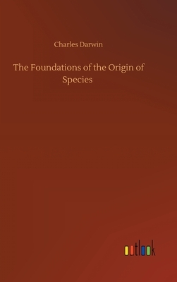 The Foundations of the Origin of Species by Charles Darwin