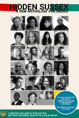 Hidden Sussex, a new anthology for Sussex: Fiction, non-fiction and poetry from the Black, Asian and Minority Ethnic experience by Alinah Azadeh, Colin Grant, Umi Sinha, Maggie Harris, Georgina Parke, Jenny Arach, Zaid Sethi, Amy Zamarripa Solis, Dean Atta, Sheila Auguste