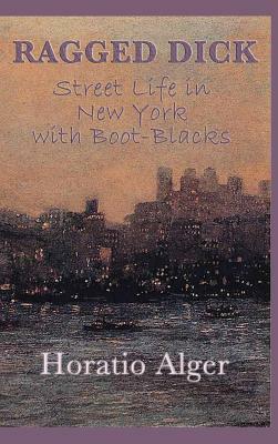 Ragged Dick -Or- Street Life in New York with Boot-Blacks by Horatio Alger