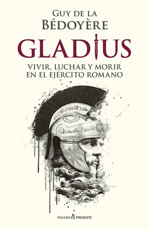 Gladius: Vivir, luchar y morir en el ejército romano by Guy de la Bédoyère