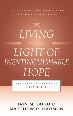 Living in the Light of Inextinguishable Hope: The Gospel According to Joseph by Matthew S. Harmon, Iain M. Duguid