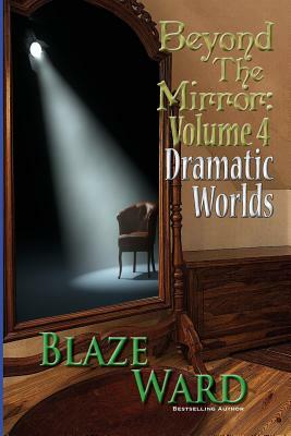 Beyond the Mirror, Volume 4: Dramatic Worlds by Blaze Ward