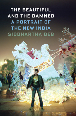 The Beautiful and the Damned: A Portrait of the New India by Siddhartha Deb