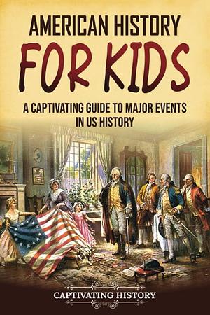 American History for Kids: A Captivating Guide to Major Events in US History by Captivating History