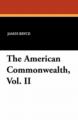 The American Commonwealth, Vol. II by James Bryce