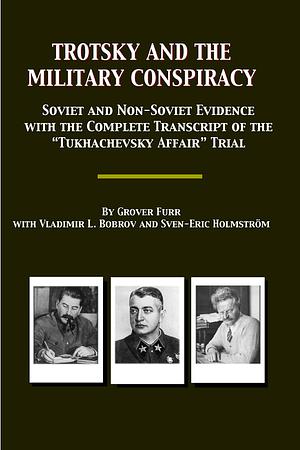 Trotsky and the Military Conspiracy: Soviet and Non-Soviet Evidence; with the Complete Transcript of the "Tukhachevsky Affair" Trial by Grover Furr, Vladimir L. Bobrov, Sven-Eric Holmström