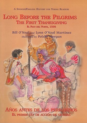 Long Before the Pilgrims/Anos Antes de Los Peregrinos: The First Thanksgiving, El Paso del Norte, 1598/El Primer Dia de Accion de Gracias, El Paso del by Bill O'Neal, Lynn O'Neal Martinez