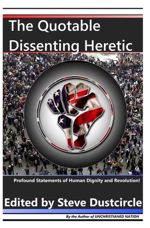 The Quotable Dissenting Heretic: Profound Statements of Human Dignity and Revolution by Steve Dustcircle