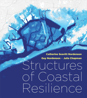 Structures of Coastal Resilience by Julia Chapman, Catherine Seavitt Nordenson, Guy Nordenson