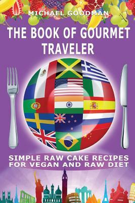 Simple Cake Recipes For Vegan And Raw Diet: The Book Of Gourmet Traveler by Michael Goodman