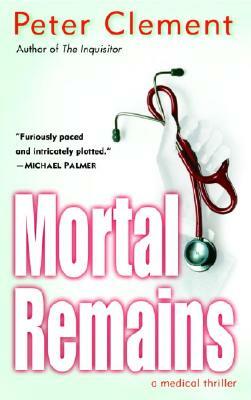 Mortal Remains: A Medical Thriller by Peter Clement