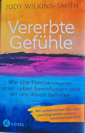 Vererbte Gefühle: Wie alte Familienmuster unser Leben beeinflussen und wir uns davon befreien. Mit systemischen Übungen zum Ergründen unserer emotionalen DNA by Judy Wilkins-Smith