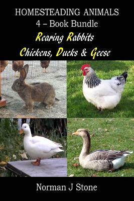 Homesteading Animals 4-Book Bundle: Rearing Rabbits, Chickens, Ducks & Geese: A Comprehensive Introduction To Raising Popular Farmyard Animals by Norman J. Stone