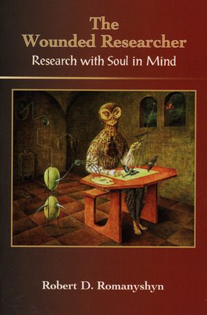 The Wounded Researcher: Research with Soul in Mind by Robert Romanyshyn