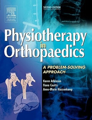 Physiotherapy in Orthopaedics: A Problem-Solving Approach by Anne-Marie Hassenkamp, Karen Atkinson, Fiona J. Coutts