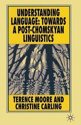 Understanding Language: Towards a Post-Chomskyan Linguistics by Terence Moore, Christine Carling