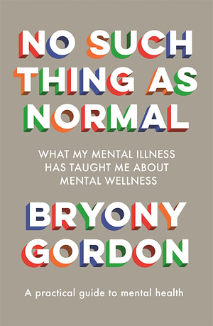 No Such Thing As Normal: What My Mental Illness Has Taught Me About Mental Wellness by Bryony Gordon