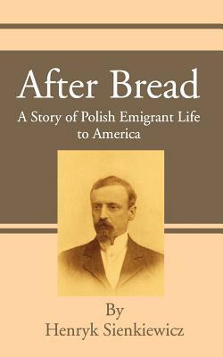 After Bread: A Story of Polish Emigrant Life to America by Henryk K. Sienkiewicz