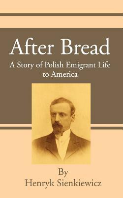 After Bread: A Story of Polish Emigrant Life to America by Henryk Sienkiewicz