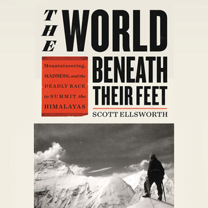 The World Beneath Their Feet: Mountaineering, Madness, and the Deadly Race to Summit the Himalayas by 