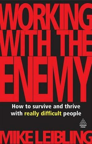 Working with the Enemy: How to Survive and Thrive with Really Difficult People by Mike Leibling