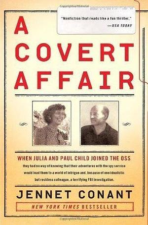 A Covert Affair: When Julia and Paul Child joined the OSS they had no way of knowing that their adventures with the spy service would lead them into a ... colleague, a terrifying FBI investigation. by Jennet Conant, Jennet Conant