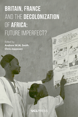 Britain, France and the Decolonization of Africa: Future Imperfect? by Chris Jeppesen, Andrew W.M. Smith