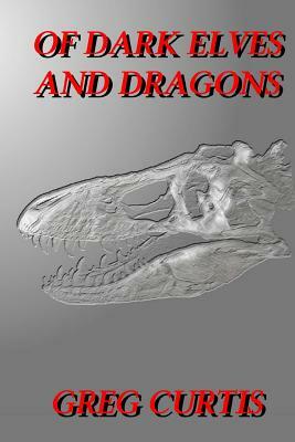 Of Dark Elves And Dragons by Greg Curtis