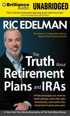 The Truth about Retirement Plans and IRAs: All the Strategies You Need to Build Savings, Select the Right Investments, and Receive the Retirement Inco by Ric Edelman