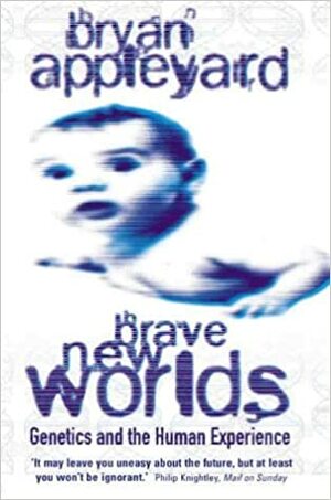 Brave New Worlds: Genetics And The Human Experience by Bryan Appleyard