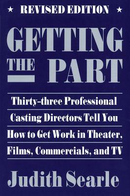 Getting the Part: Thirty-Three Professional Casting Directors Tell You How to Get Work in Theater, Films and TV by Judith Searle