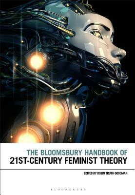 The Bloomsbury Handbook of 21st-Century Feminist Theory by Robin Truth Goodman