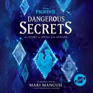 Frozen 2: Dangerous Secrets: The Story of Iduna and Agnarr by Mari Mancusi