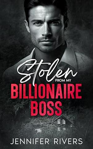 Stolen From My Billionaire Boss by Jennifer Rivers