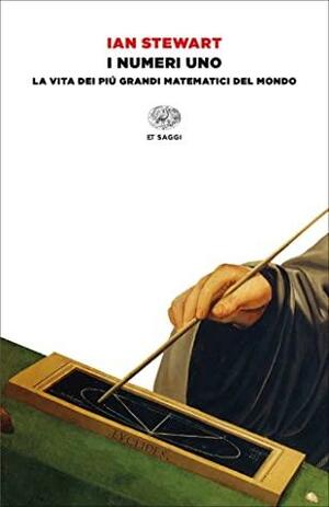 I numeri uno: La vita dei più grandi matematici del mondo by Ian Stewart