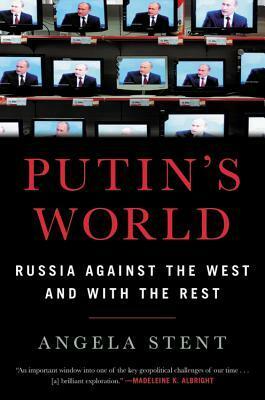 Putin's World: Russia Against the West and with the Rest by Angela Stent