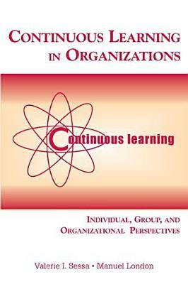 Continuous Learning in Organizations: Individual, Group, and Organizational Perspectives by Valerie I. Sessa, Manuel London