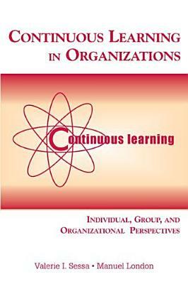 Continuous Learning in Organizations: Individual, Group, and Organizational Perspectives by Manuel London, Valerie I. Sessa