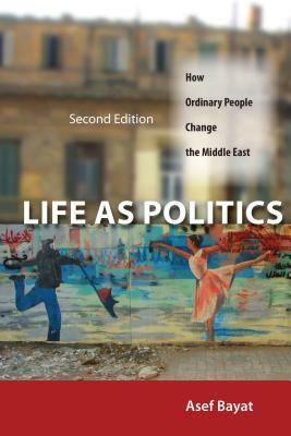 Life as Politics: How Ordinary People Change the Middle East, Second Edition by Asef Bayat