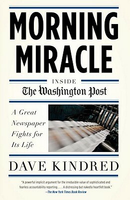 Morning Miracle: Inside the Washington Post: A Great Newspaper Fights for Its Life by Dave Kindred
