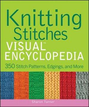 Knitting Stitches Visual Encyclopedia: 350 Stitch Patterns, Edgings, and More by Sharon Turner