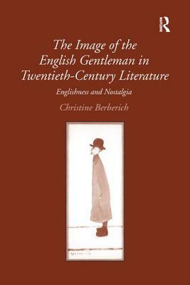 The Image of the English Gentleman in Twentieth-Century Literature: Englishness and Nostalgia by Christine Berberich