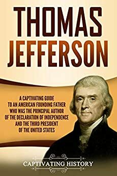 Thomas Jefferson: A Captivating Guide to an American Founding Father Who Was the Principal Author of the Declaration of Independence and the Third President of the United States by Captivating History