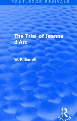 The Trial of Jeanne d'Arc (Routledge Revivals) by W. P. Barrett