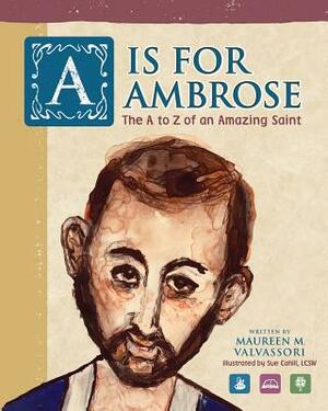 A Is For Ambrose: The A to Z of an Amazing Saint by Maureen M. Valvassori