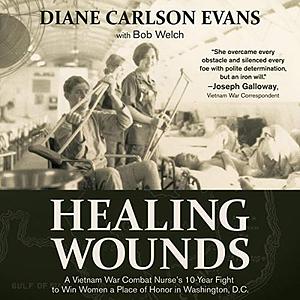 Healing Wounds: A Vietnam War Combat Nurse's 10-Year Fight to Win Women a Place of Honor in Washington, D.C. by Diane Carlson Evans
